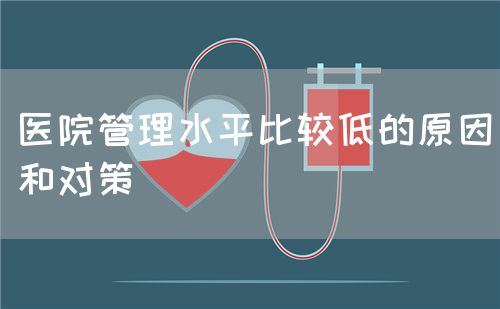 医院管理水平比较低的原因和对策(图1)