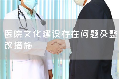 医院文化建设存在问题及整改措施(图1)