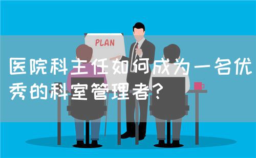 医院科主任如何成为一名优秀的科室管理者？(图1)