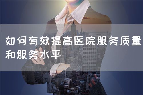 如何有效提高医院服务质量和服务水平(图1)