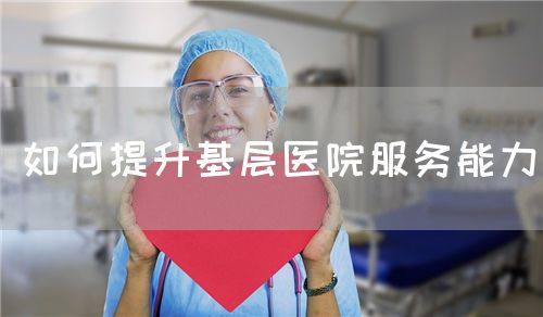 如何提升基层医院服务能力(图1)