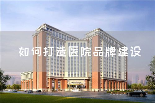 如何打造医院品牌建设(图1)