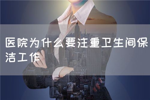 医院为什么要注重卫生间保洁工作(图1)