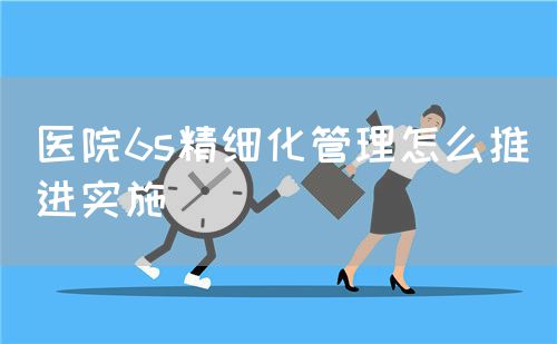 医院6s精细化管理怎么推进实施(图1)