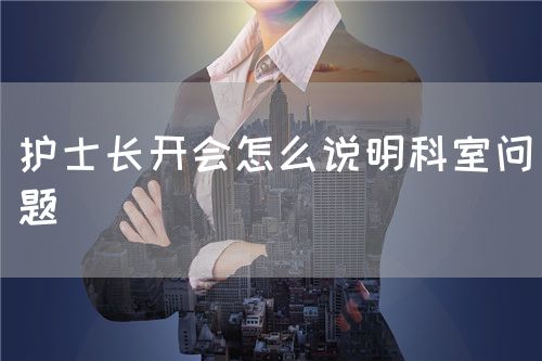 护士长开会怎么说明科室问题(图1)