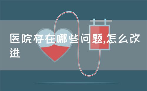 医院存在哪些问题,怎么改进(图1)