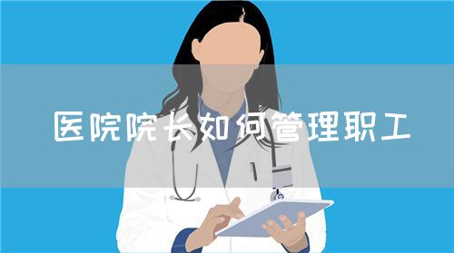 医院院长如何管理职工(图1)