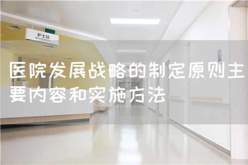 医院发展战略的制定原则主要内容和实施方法(图1)