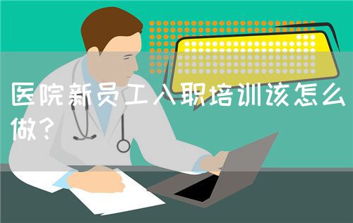 医院新员工入职培训该怎么做？(图1)