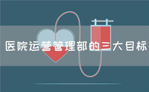 医院运营管理部的三大目标(图1)