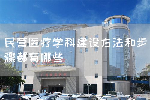 民营医疗学科建设方法和步骤都有哪些(图1)