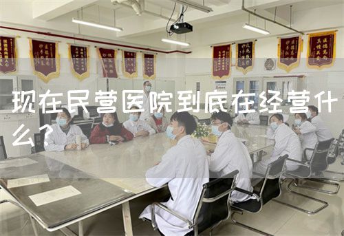 现在民营医院到底在经营什么？(图1)