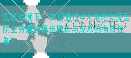 医改浪潮下，如何通过4大策略实现医院业务量的稳步增长与成本的有效控制？(图1)