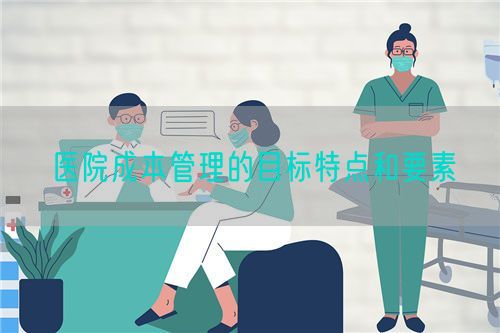 医院成本管理的目标特点和要素(图1)