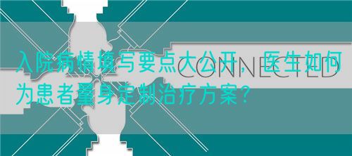 入院病情填写要点大公开，医生如何为患者量身定制治疗方案？(图1)