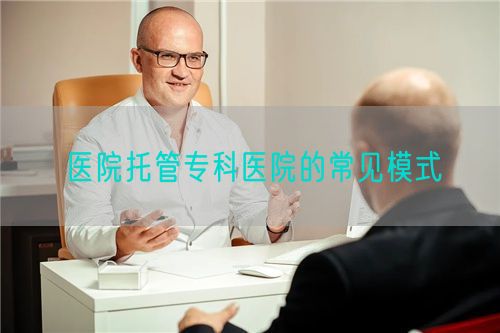 医院托管专科医院的常见模式(图1)