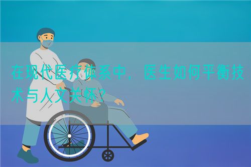 在现代医疗体系中，医生如何平衡技术与人文关怀？(图1)