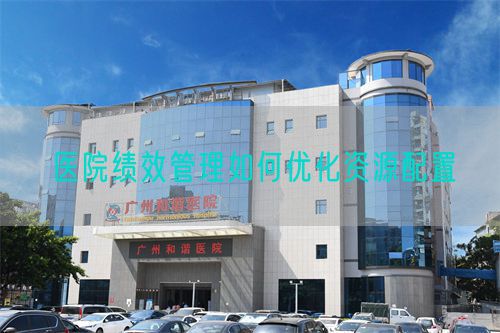 医院绩效管理如何优化资源配置(图1) 医院绩效管理如何优化资源配置(图1)