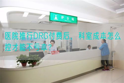 医院推行DRG付费后,科室成本怎么控才能不亏本?(图1) 医院推行DRG付费后,科室成本怎么控才能不亏本?(图1)