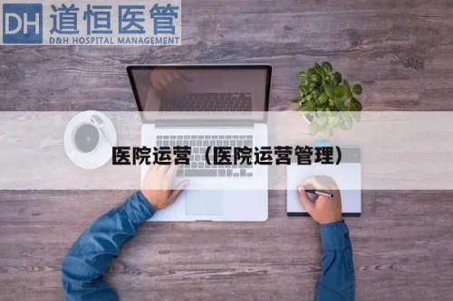 为什么医院要推行运营管理（医院运营管理有何重要性）(图1)